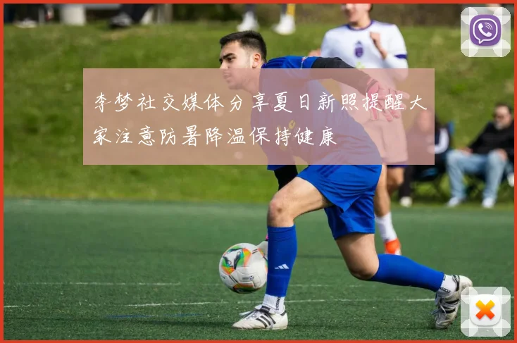 李梦社交媒体分享夏日新照提醒大家注意防暑降温保持健康
