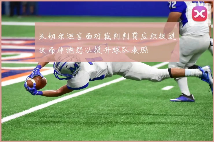 米切尔坦言面对裁判判罚应积极进攻而非抱怨以提升球队表现