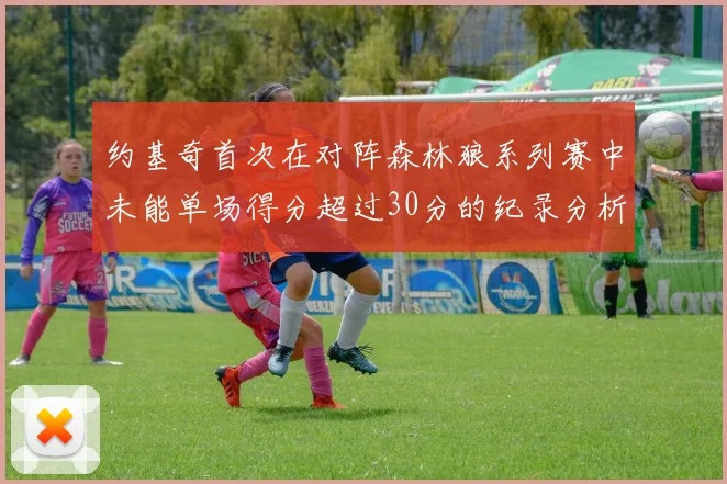 约基奇首次在对阵森林狼系列赛中未能单场得分超过30分的纪录分析