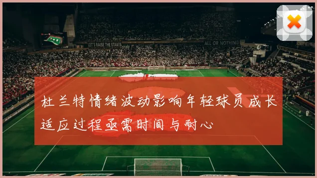 杜兰特情绪波动影响年轻球员成长适应过程亟需时间与耐心