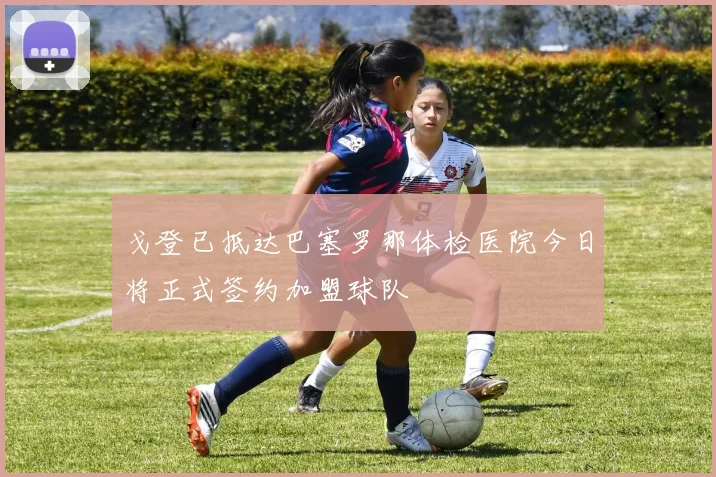 戈登已抵达巴塞罗那体检医院今日将正式签约加盟球队