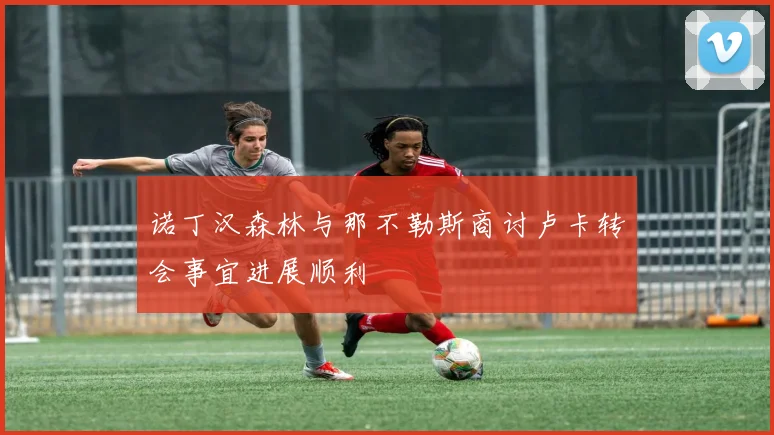 诺丁汉森林与那不勒斯商讨卢卡转会事宜进展顺利
