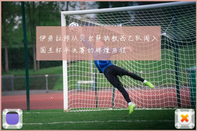伊劳拉师从贝尔萨执教西乙队闯入国王杯半决赛的辉煌历程
