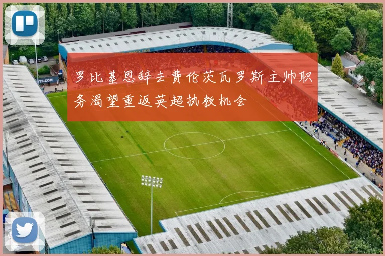 罗比基恩辞去费伦茨瓦罗斯主帅职务渴望重返英超执教机会
