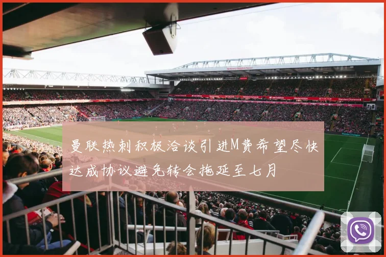 曼联热刺积极洽谈引进M费希望尽快达成协议避免转会拖延至七月