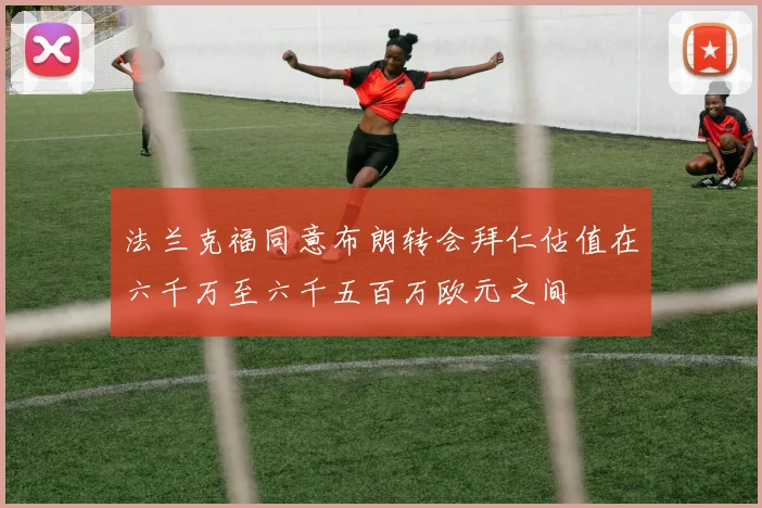 法兰克福同意布朗转会拜仁估值在六千万至六千五百万欧元之间