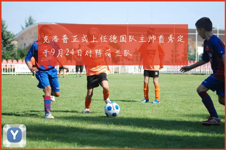 克洛普正式上任德国队主帅首秀定于9月24日对阵荷兰队