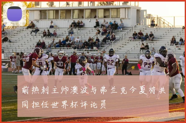 前热刺主帅澳波与弗兰克今夏将共同担任世界杯评论员