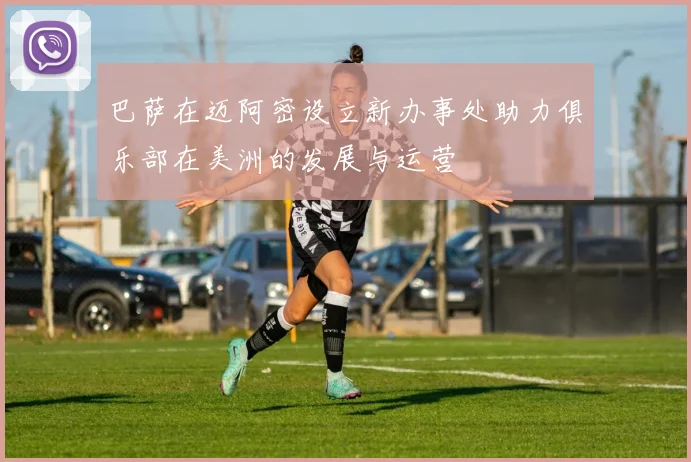 巴萨在迈阿密设立新办事处助力俱乐部在美洲的发展与运营