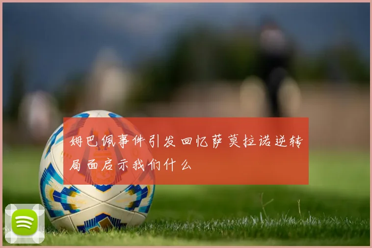 姆巴佩事件引发回忆萨莫拉诺逆转局面启示我们什么