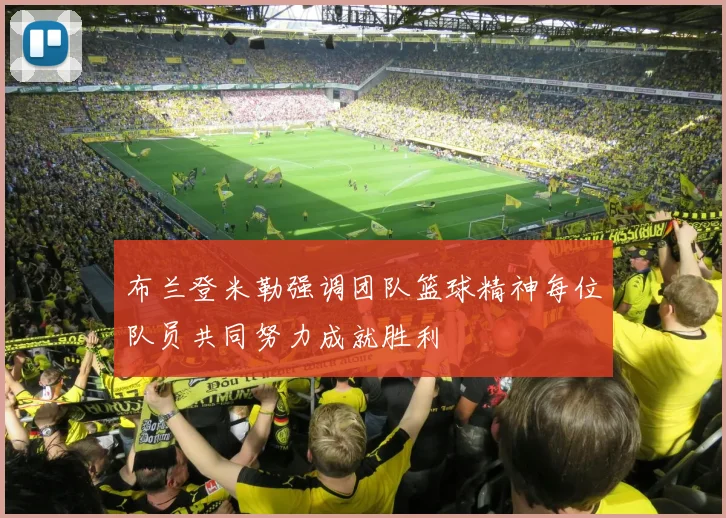 布兰登米勒强调团队篮球精神每位队员共同努力成就胜利