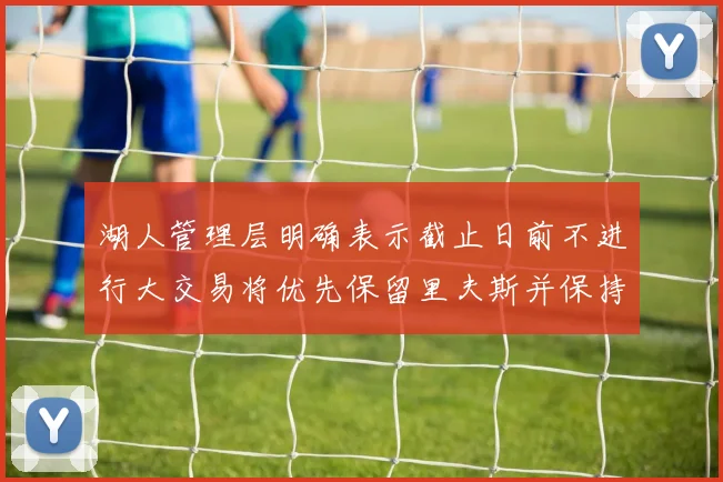湖人管理层明确表示截止日前不进行大交易将优先保留里夫斯并保持灵活性