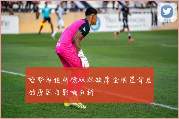 哈登与伦纳德双双缺席全明星背后的原因与影响分析